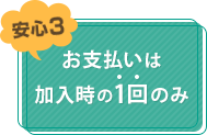 安心3 お支払いは加入時の1回のみ