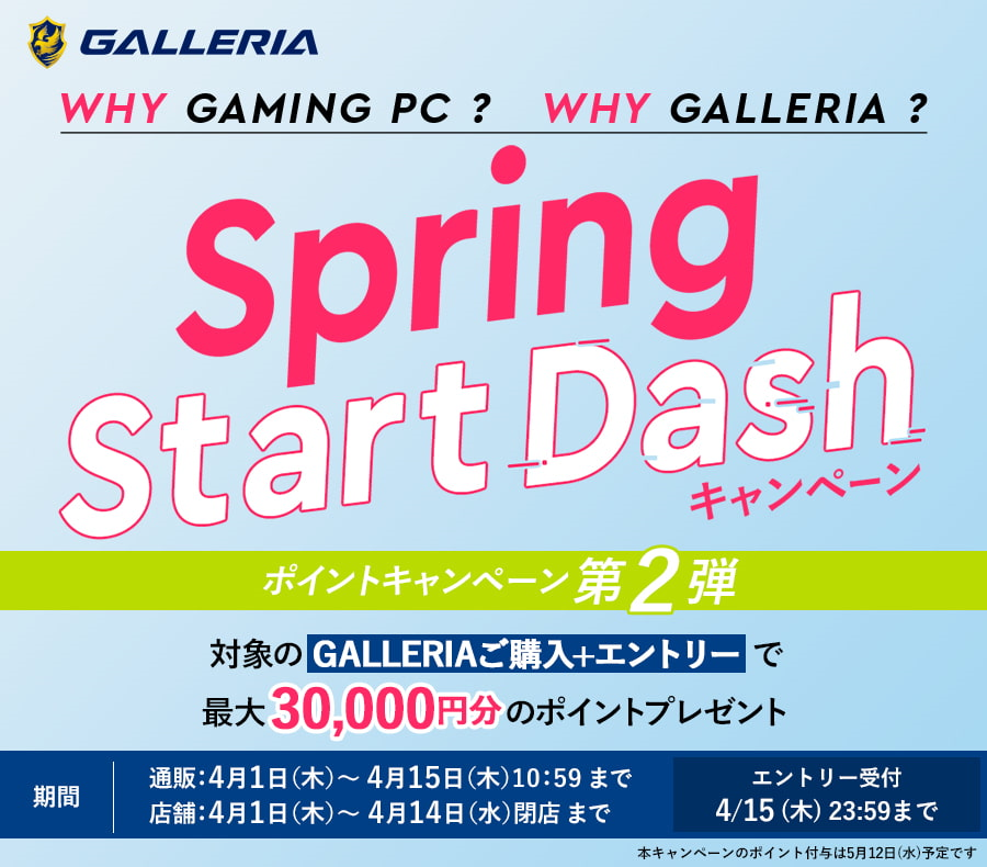 WHY GAMING PC ? WHY GALLERIA? Spring Start Dash ポイントキャンペーン　第2弾