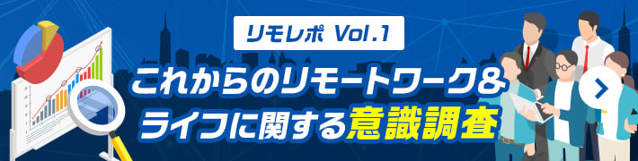 [リモレポ Vol.1]これからのリモートワーク＆ライフに関する意識調査
