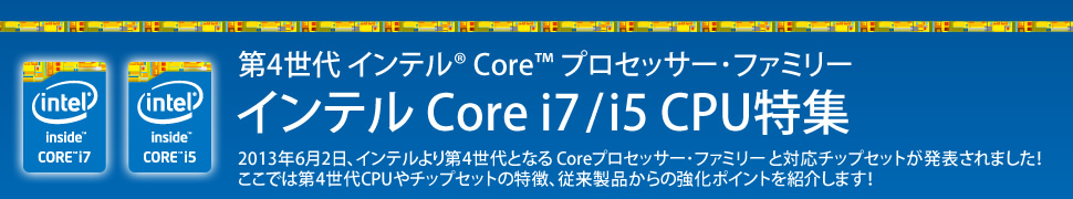 第4世代インテル® Core™ プロセッサー・ファミリー 新型 インテル Core i7/i5 CPU特集 