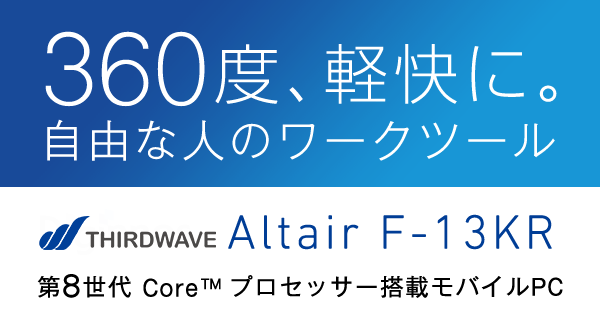 360度、軽快に。自由な人のワークツールTHIRDWAVE Altair F-13KR。第8世代 Core™ プロセッサー搭載モバイルPC