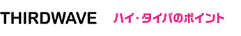 THIRDWAVE ハイ・タイパのポイント