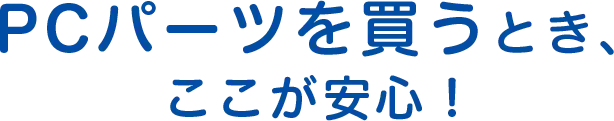 PCパーツを買うとき、ここが安心！