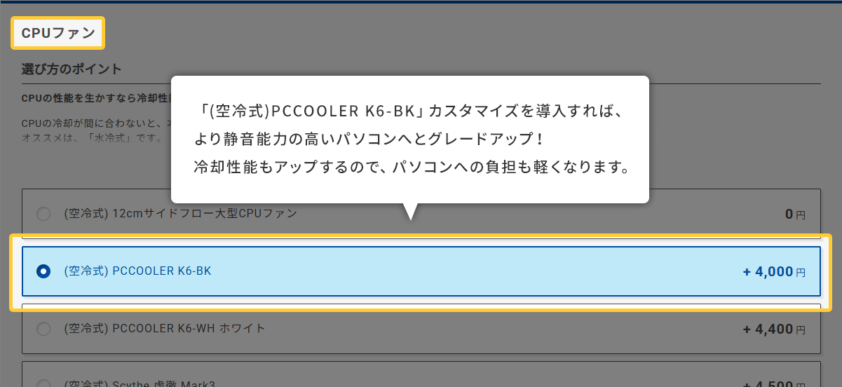(空冷式)PCCOOLER K6-BK」カスタマイズを導入すれば、より静音能力の高いパソコンへとグレードアップ!冷却性能もアップするので、パソコンへの負担も軽くなります。