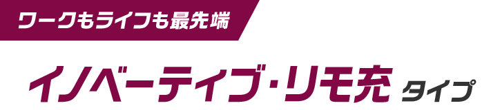 ワークもライフも最先端 イノベーティブ・リモ充タイプ