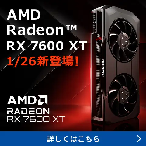 AMD Radeon™ RX 7600 XTシリーズ 1/26新登場！
