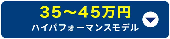 35～45万円 ハイパフォーマンスモデル