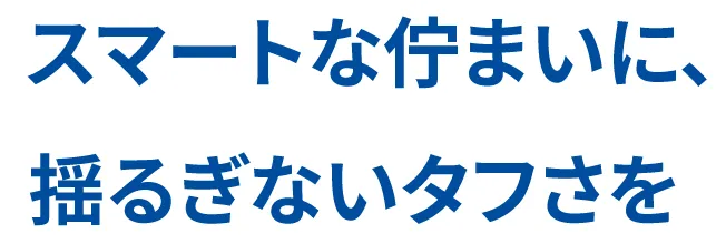 スマートな佇まいに、揺るぎないタフさを
