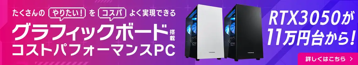 たくさんの「やりたい！」を「コスパ」よく実現できる グラフィックボード搭載コストパフォーマンスPC THIRDWAVE-G シリーズ