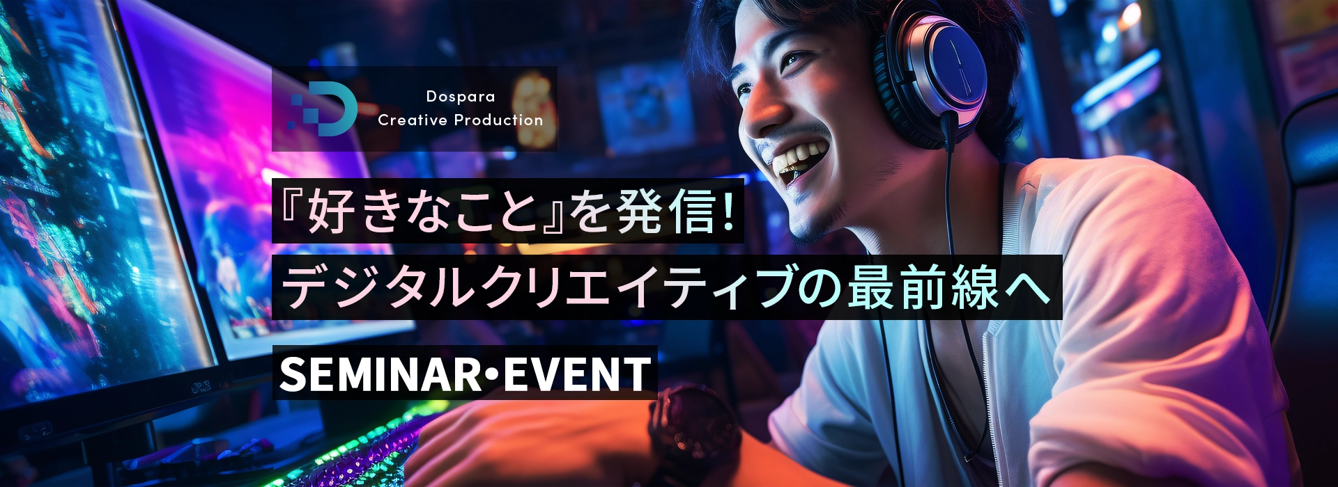 Dospara Creative Production SEMINAR・EVENT 『好きなこと』を発信！ デジタルクリエイティブの最前線へ