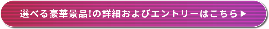 選べる豪華景品！の詳細およびエントリーはこちら