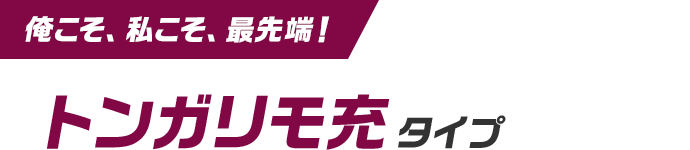 俺こそ、私こそ、最先端！ トンガリモ充タイプ