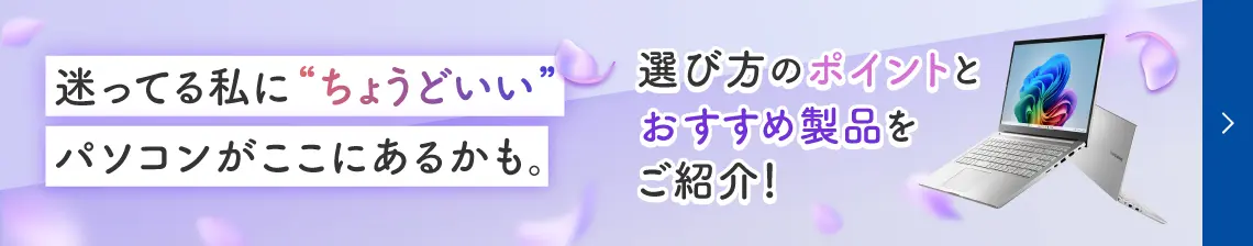 迷わず選べる。私の暮らしに寄り添うパソコン