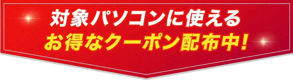 対象パソコンに使えるお得なクーポン配布中!