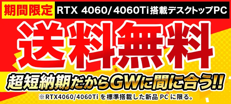 期間限定! RTX4060/4060Ti搭載デスクトップPCが送料無料!!