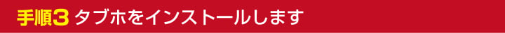 手順3 タブホをインストールします