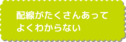 配線がたくさんあってよくわからない