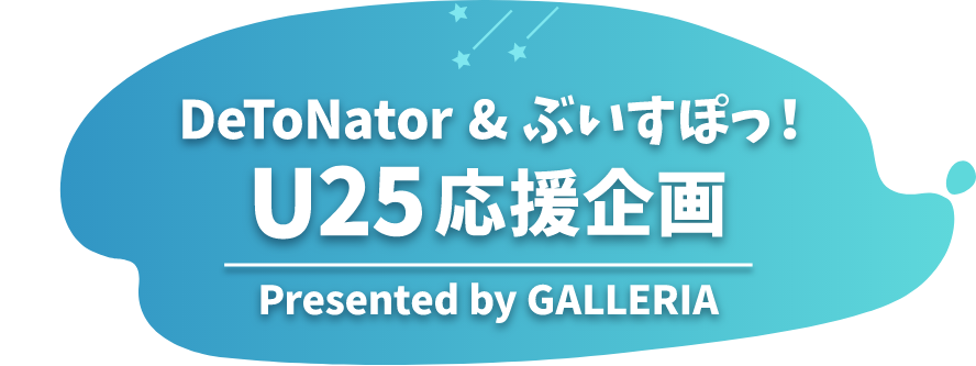 GALLERIA presents DeToNator & ぶいすぽっ！U25応援企画