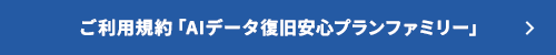 ご利用規約「AIデータ復旧安心プランファミリー」