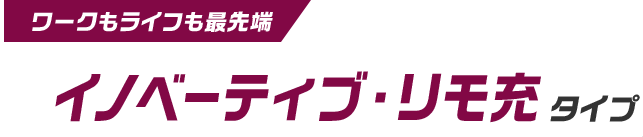 ワークもライフも最先端 イノベーティブ・リモ充タイプ