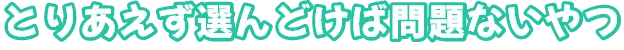 とりあえず選んどけば問題ないやつ 