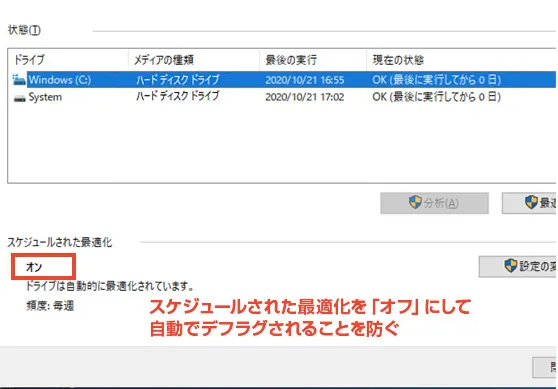 デフラグの設定ウィンドウ「ドライブの最適化」を開き「設定の変更」ボタンをクリックし、「スケジュールされた最適化」の「設定変更」ボタンをクリック、「スケジュールに従って実行する」のチェックを外しておくと良いでしょう。