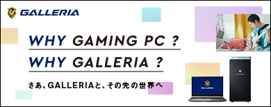 WHY GAMING PC? WHY GALLERIA?