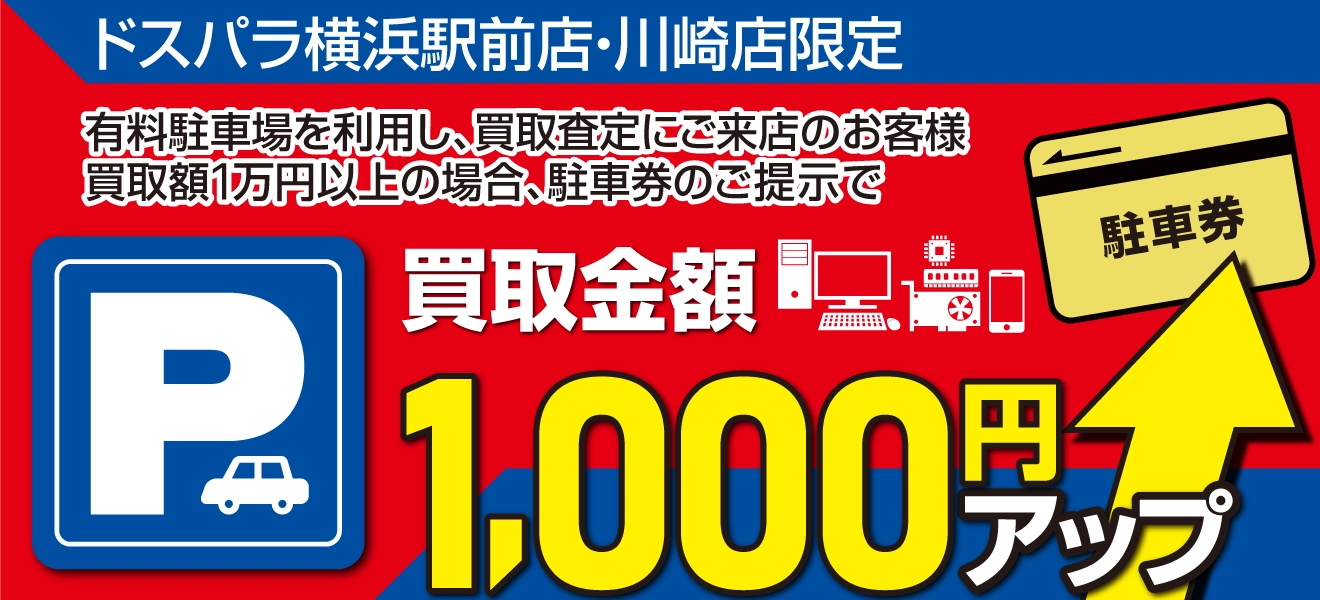 ドスパラ横浜駅前店・ドスパラ川崎店限定 有料駐車場を利用し、買取査定にご来店されたお客様で買取査定価格が10,000円以上の場合、買取金額1,000円上乗せキャンペーン