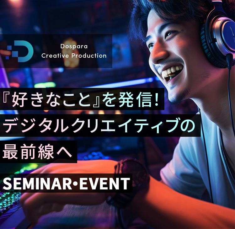 Dospara Creative Production SEMINAR・EVENT 『好きなこと』を発信！ デジタルクリエイティブの最前線へ