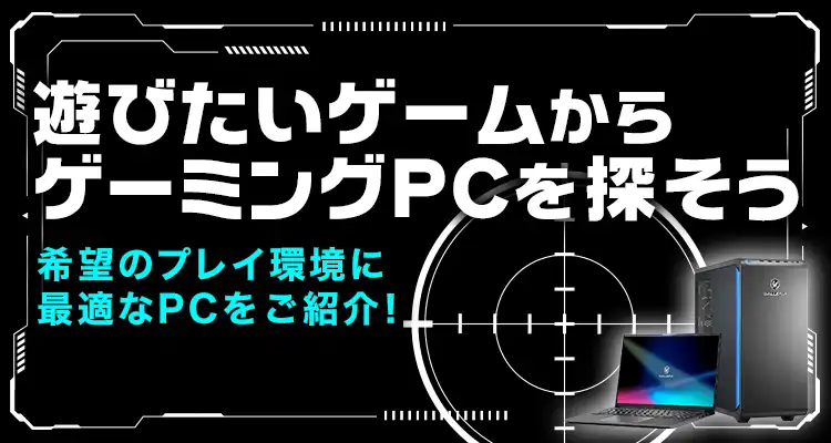 ゲームタイトルからゲーミングPCを探そう！