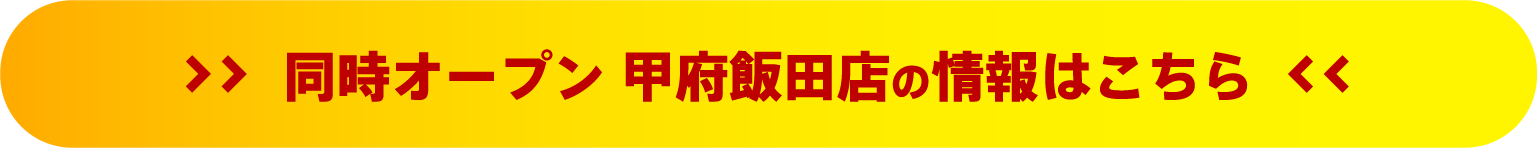 同時オープン 甲府飯田店の情報はこちら