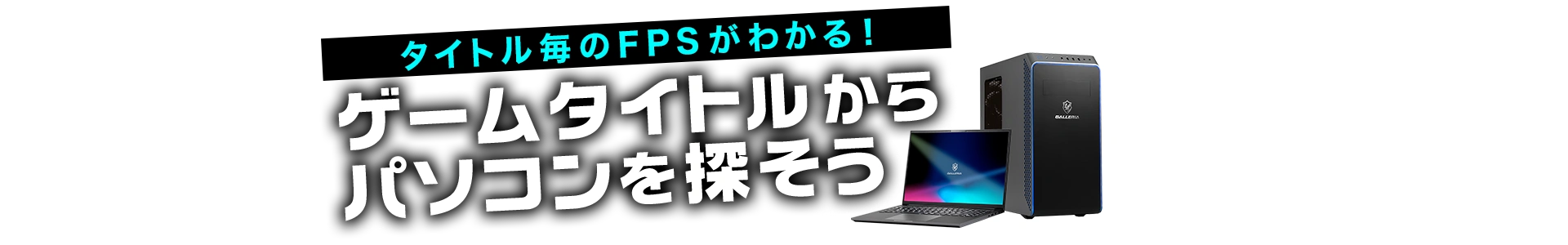タイトル毎のFPSがわかる！ ゲームタイトルからパソコンを探そう