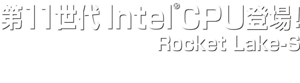 第11世代 Intel® CPU登場！Rocket Lake-S