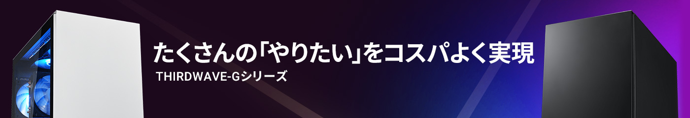 たくさんの「やりたい」をコスパよく実現 THIRDWAVE-G シリーズ