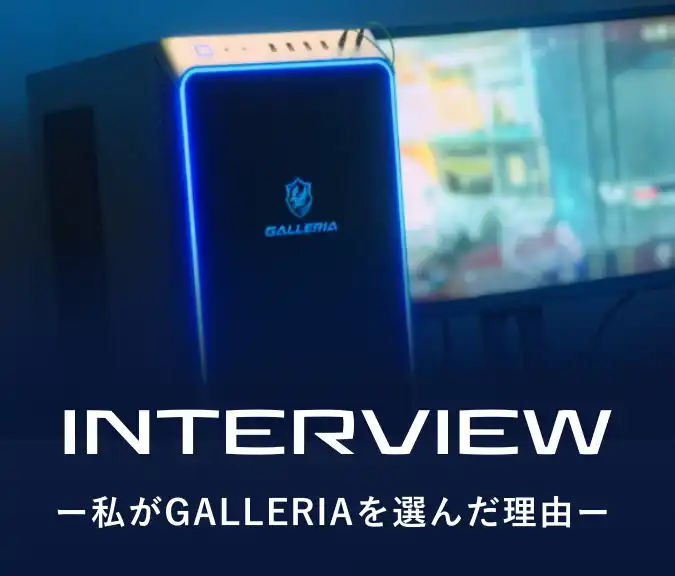 INTERVIEW -私がGALLERIAを選んだ理由-