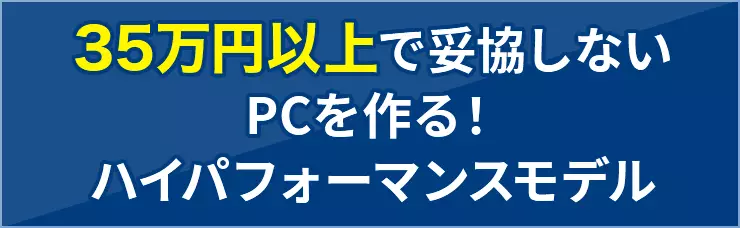 35万円以上で妥協しないPCを作る！ ハイパフォーマンスモデル