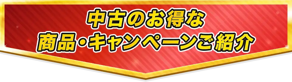 中古のお得な商品・キャンペーンご紹介