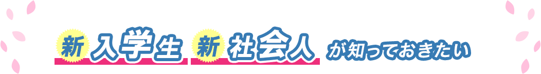 新入学生、新社会人が知っておきたい