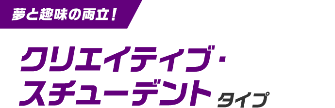 夢と趣味の両立！クリエイティブ・スチューデントタイプ