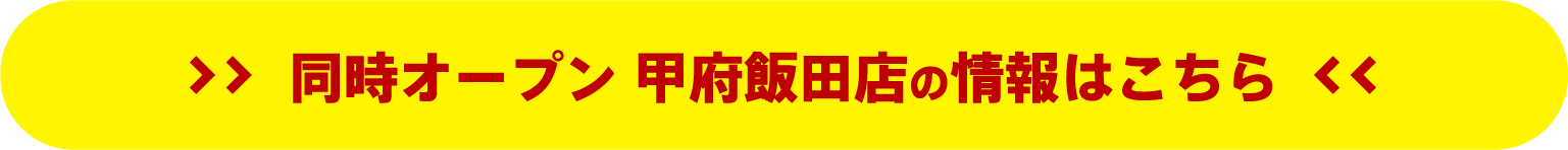 同時オープン 甲府飯田店の情報はこちら