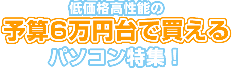 低価格高性能の予算6万円台で買えるパソコン特集！