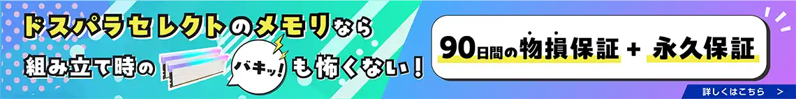 ドスパラのメモリなら組み立て時のバキッも怖くない