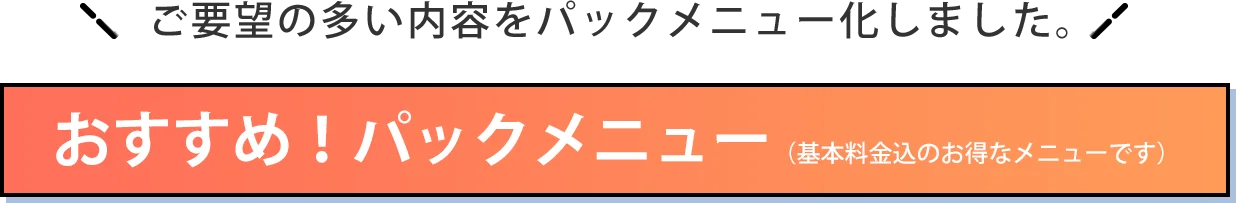 おすすめ！パックメニュー（基本料金込のお得なメニューです）