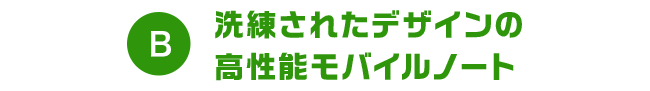 B 洗練されたデザインの高性能モバイルノート