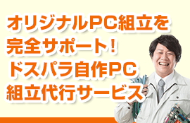 オリジナルPC組立を完全サポート！ドスパラ自作PC組立代行サービス