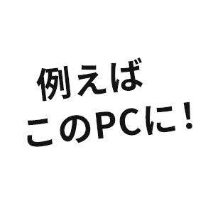 例えばこのPCに！
