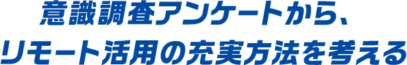 意識調査アンケートから、リモート活用の充実方法を考える