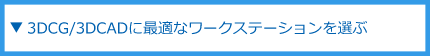 3DCG/3DCADに最適なワークステーションを選ぶ