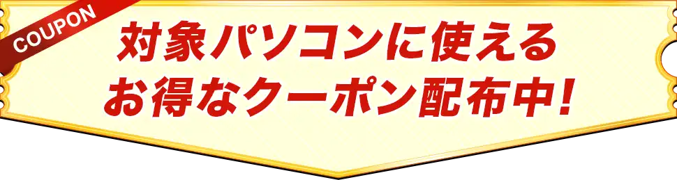 対象パソコンに使えるお得なクーポン配布中!