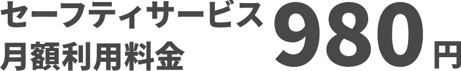 セーフティサービス月額利用料金980円 初月加入料金無料！